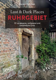 Title: Lost & Dark Places Ruhrgebiet: 33 vergessene, verlassene und unheimliche Orte, Author: Karsten-Thilo Raab