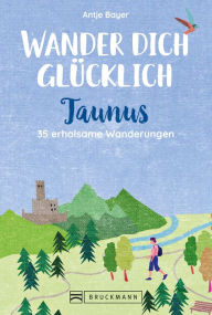 Title: Wander dich glücklich - Taunus: 35 erholsame Wanderungen, Author: Antje Bayer