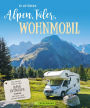 Alpen, Täler, Wohnmobil: Die besten Ziele in den Alpen entdecken. Mit Stell- und Campingplätzen.