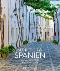 Title: Secret Citys Spanien: 60 charmante Städte abseits des Trubels, Author: Grit Schwarzenburg