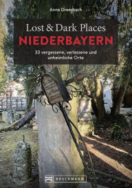 Title: Lost & Dark Places Niederbayern: 33 vergessene, verlassene und unheimliche Orte, Author: Anne Dreesbach