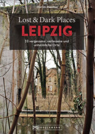 Title: Lost & Dark Places Leipzig: 33 vergessene, verlassene und unheimliche Orte, Author: Marius Mechler