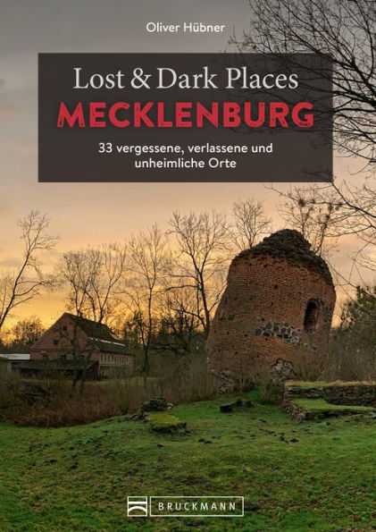 Lost & Dark Places Mecklenburg: 33 vergessene, verlassene und unheimliche Orte