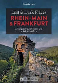 Title: Lost & Dark Places Rhein-Main und Frankfurt: 33 vergessene, verlassene und unheimliche Orte, Author: Cornelia Lohs