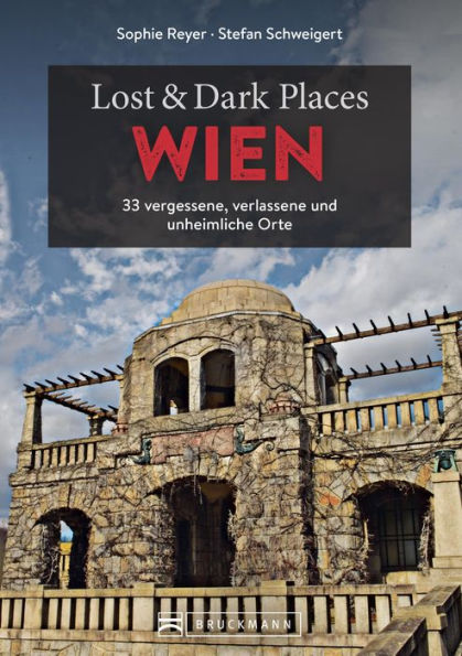 Lost & Dark Places Wien: 33 vergessene, verlassene und unheimliche Orte