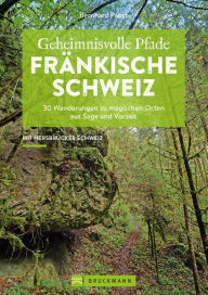 Title: Geheimnisvolle Pfade Fränkische Schweiz: 30 Wanderungen zu magischen Orten aus Sage und Vorzeit, Author: Bernhard Pabst