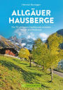 Allgäuer Hausberge: Die 70 schönsten Gipfeltouren zwischen Füssen und Bodensee