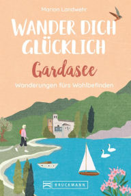 Title: Wander dich glücklich - Gardasee: Wanderungen fürs Wohlbefinden, Author: Marion Landwehr
