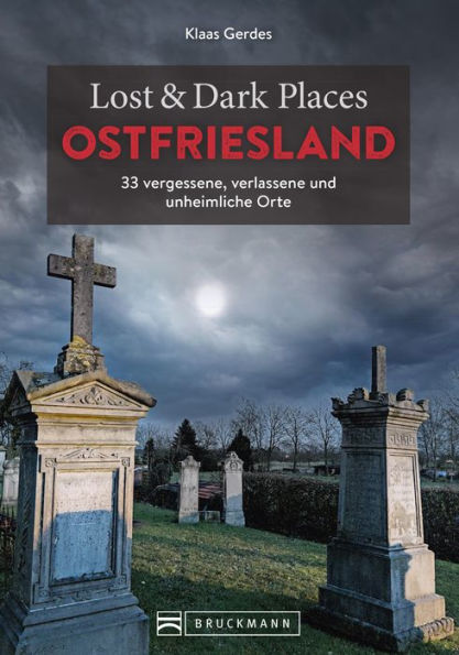 Lost & Dark Places Ostfriesland: 33 vergessene, verlassene und unheimliche Orte