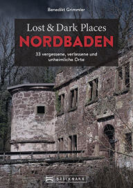 Title: Lost & Dark Places Nordbaden: 33 vergessene, verlassene und unheimliche Orte, Author: Benedikt Grimmler