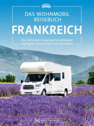 Title: Das Wohnmobil Reisebuch Frankreich: Die schönsten Campingziele entdecken Highlights, Traumrouten und Aktivitäten, Author: Michael Moll