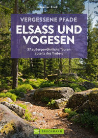 Title: Vergessene Pfade Elsass und Vogesen: 37 außergewöhnliche Touren abseits des Trubels, Author: Rainer D. Kröll