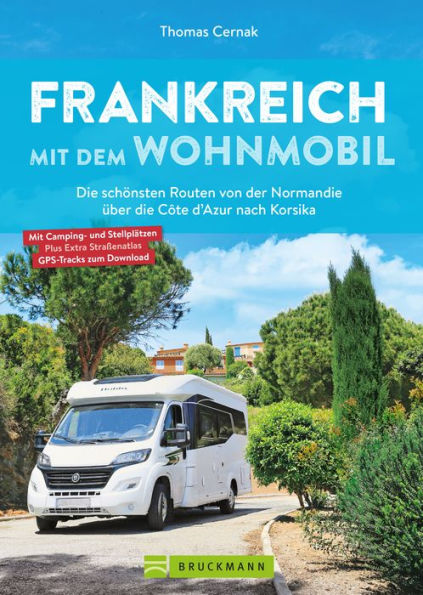 Frankreich mit dem Wohnmobil Die schönsten Routen von der Normandie über die Côte d'Azur nach Korsika