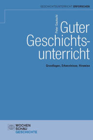 Title: Guter Geschichtsunterricht: Grundlagen, Erkenntnisse, Hinweise, Author: Peter Gautschi