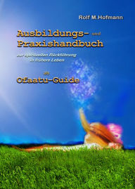 Title: Ausbildungs-und Praxishandbuch: zur spirituellen Rückführung in frühere Leben als Ofaatu-Guide, Author: Rolf M. Hofmann