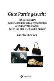 Title: Gute Partie gesucht: SIE suchen IHN den reichen und erfolgsverwöhnten Millionär/Milliardär? Lesen Sie hier wie SIE ihn finden!, Author: Gisela Stecker