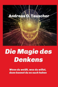 Title: Die Magie des Denkens: Wenn du weißt, was du willst, dann kannst du es auch haben, Author: Andreas Tauscher