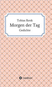 Title: Morgen der Tag: Gedichte, Author: Tobias Renk