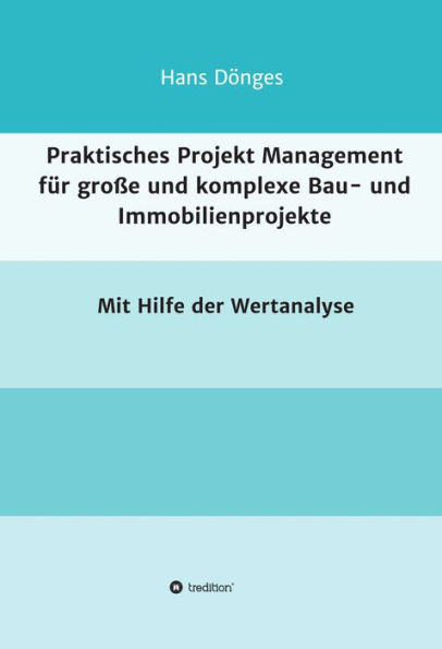 Praktisches Projekt Management für große und komplexe Bau- und Immobilienprojekte: mit Hilfe der Wertanalyse