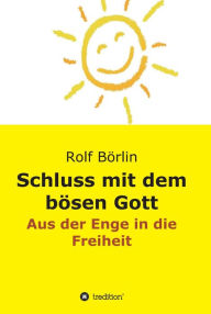 Title: Schluss mit dem bösen Gott: Aus der Enge in die Freiheit, Author: Rolf Börlin