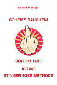 Title: SCHEISS RAUCHEN!: Sofort frei mit der Stinkefinger-Methode!, Author: Marina Levitskaja