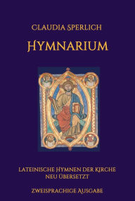 Title: Hymnarium: lateinische Hymnen der Kirche neu übersetzt - zweisprachige Ausgabe, Author: Claudia Sperlich