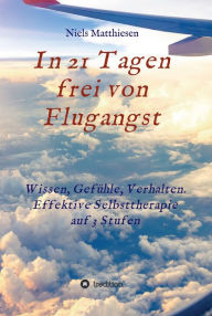 Title: In 21 Tagen frei von Flugangst: Wissen, Gefühle, Verhalten. Effektive Selbsttherapie auf 3 Stufen, Author: Niels Matthiesen