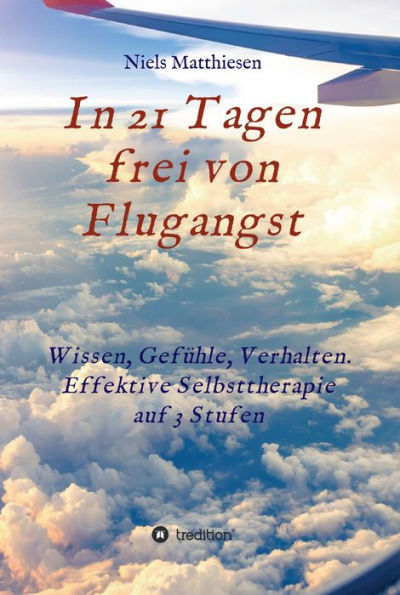 In 21 Tagen frei von Flugangst: Wissen, Gefühle, Verhalten. Effektive Selbsttherapie auf 3 Stufen