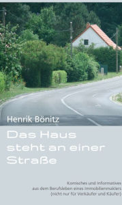 Title: Das Haus steht an einer Straße: Komisches und Informatives aus dem Berufsleben eines Immobilienmaklers (nicht nur für Verkäufer und Käufer), Author: Henrik Bönitz