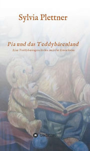 Title: Pia und das Teddybärenland: Eine Geschichte für Kinder und Erwachsene, Author: Sylvia Plettner
