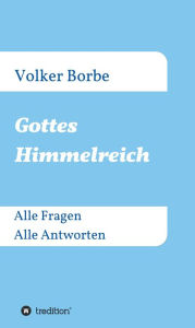 Title: Gottes Himmelreich: Alle Fragen Alle Antworten, Author: Volker Borbe