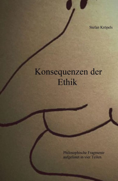 Konsequenzen der Ethik: Philosophische Fragmente aufgelistet in vier Teilen