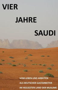 Title: Vier Jahre Saudi: Vom Leben und Arbeiten eines deutschen Gastarbeiters im heiligsten Land der Muslime, Author: S.A. E.