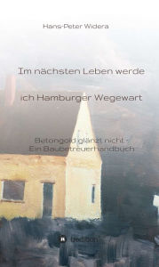 Title: Im nächsten Leben werde ich Hamburger Wegewart: Betongold glänzt nicht - Ein Baubetreuerhandbuch, Author: Hans-Peter Widera