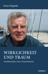 Title: Wirklichkeit und Traum: Autobiografie eines Kriminalisten, Author: Rainer Magulski