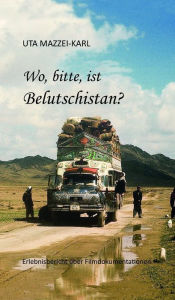 Title: Wo, bitte, ist Belutschistan: ERLEBNISBERICHT über Filmdokumentationen, Author: Uta Mazzei-Karl