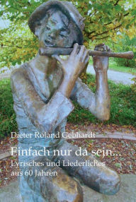 Title: Einfach nur da sein...: Lyrisches und Liederliches aus 60 Jahren, Author: Dieter Roland Gebhardt