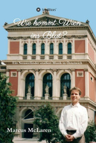 Title: Wie kommt Wien ins Blut?: Ein Neuseeländer studiert Musik in Österreich, Author: Marcus McLaren