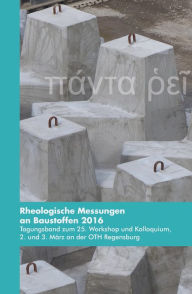Title: Rheologische Messungen an Baustoffen 2016: Tagungsband zum 25. Workshop und Kolloquium, 2. und 3. März an der OTH Regensburg, Author: Markus Greim