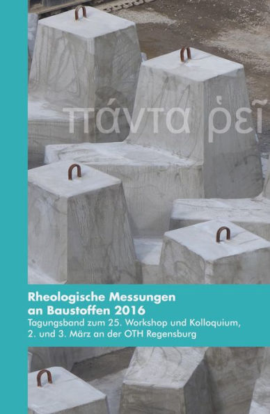 Rheologische Messungen an Baustoffen 2016: Tagungsband zum 25. Workshop und Kolloquium, 2. und 3. März an der OTH Regensburg