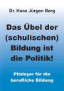 Das Übel der (schulischen) Bildung ist die Politik!: Plädoyer für die berufliche Bildung