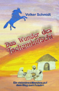 Title: Das Wunder des Tschambutschi: ein visionäres Märchen auf dem Weg zum Frieden, Author: Volker Schmidt