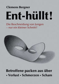 Title: Ent-hüllt! Die Beschneidung von Jungen - Nur ein kleiner Schnitt?: Betroffene packen aus über - Schmerzen - Verlust - Scham, Author: Clemens Bergner