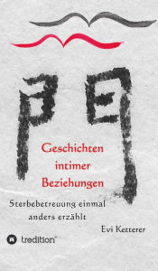 Title: Geschichten intimer Beziehungen: Sterbebetreuung einmal anders erzählt, Author: Evi Ketterer