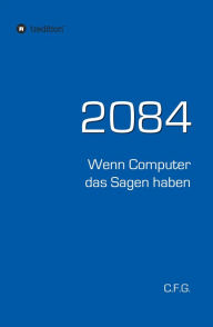 Title: 2084 - Wenn Computer das Sagen haben, Author: C.F. G.