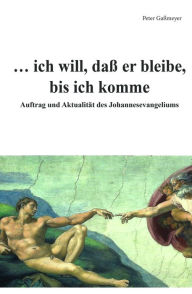 Title: ... ich will, daß er bleibe, bis ich komme: Auftrag und Aktualität des Johannesevangeliums, Author: Peter Gaßmeyer