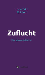 Title: Zuflucht: Eine Momentaufnahme, Author: Hans-Ulrich Rohrbach