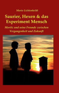 Title: Saurier, Hexen & das Experiment Mensch: Moritz und seine Freunde zwischen Vergangenheit und Zukunft, Author: Mario Lichtenheldt