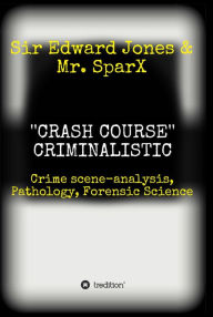 Title: ''CRASH COURSE'' Criminalistic: Crime scene-analysis, Pathology, Forensic Science, Author: Sir Edward Jones