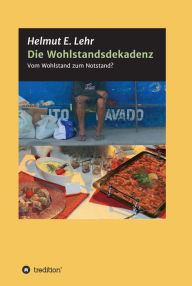 Title: Die Wohlstandsdekadenz: Vom Wohlstand zum Notstand?, Author: Helmut E. Lehr